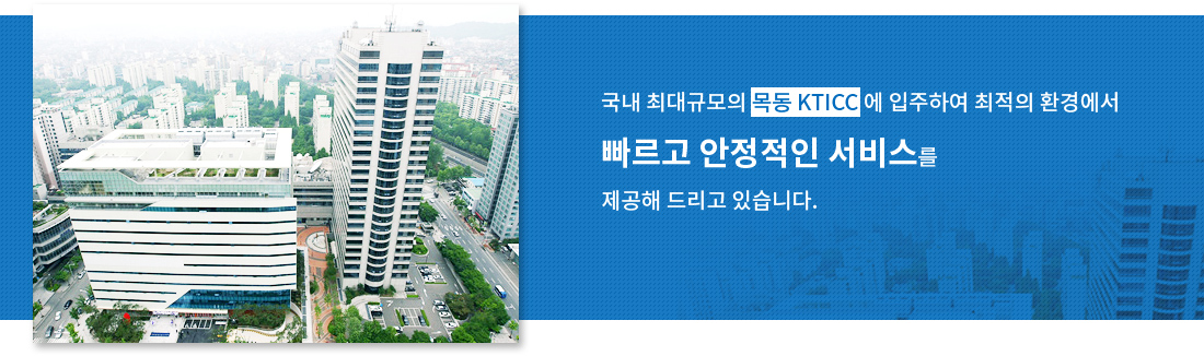 국내 최대규모의 목동 KTICC에 입주하여 최적의 환경에서 빠르고 안정적인 서비스를 제공해 드리고 있습니다.